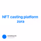 NFT casting platform zora
