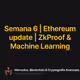 Semana 6 | Ethereum update | ZkProof & Machine Learning