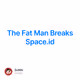 The Fat Man Breaks Space.id