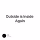 Outside is Inside Again