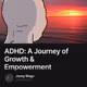 ADHD: A Journey of Growth & Empowerment