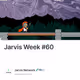 Jarvis Week #60