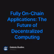 Fully On-Chain Applications: The Future of Decentralized Computing