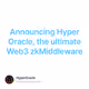 Announcing Hyper Oracle, the ultimate Web3 zkMiddleware