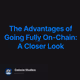 The Advantages of Going Fully On-Chain: A Closer Look