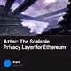 Aztec The Scalable Privacy Layer for Ethereum