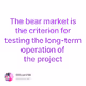 The bear market is the criterion for testing the long-term operation of the project