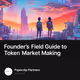 Founder’s Field Guide to Token Market Making