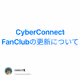 CyberConnect FanClubの更新について
