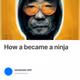 How a became a ninja