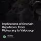 Implications of Onchain Reputation: From Plutocracy to Valocracy