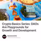 Crypto Basics Series: DAOs Are Playgrounds for Growth and Development