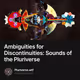 Ambiguities for Discontinuities: Sounds of the Pluriverse