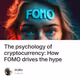The psychology of cryptocurrency: How FOMO drives the hype