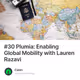 #30 Plumia: Enabling Global Mobility with Lauren Razavi
