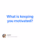 What is keeping you motivated - lYpCB0MGaz