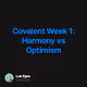 Covalent Week 1: Harmony vs Optimism
