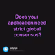 Does your application need strict global consensus?