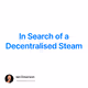 In Search of a Decentralised Steam