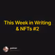 This Week in Writing & NFTs 2