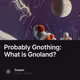 Probably Gnothing What is Gnoland
