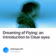 Dreaming of Flying an introduction to Clear eyes