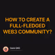 HOW TO CREATE A FULL-FLEDGED WEB3 COMMUNITY?