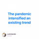 The pandemic intensified an existing trend