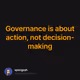Governance is about action not decision-making