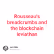 Rousseau's breadcrumbs and the blockchain leviathan