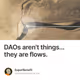 DAOs arent things... they are flows.