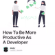 How To Be More Productive As A Developer