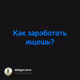 Как заработать ищешь?