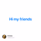 Hi my friends