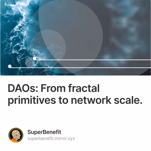 DAOs From fractal primitives to network scale.