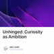 Unhinged Curiosity as Ambition