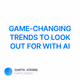 GAME-CHANGING TRENDS TO LOOK OUT FOR WITH AI