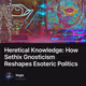 Heretical Knowledge: How Sethix Gnosticism Reshapes Esoteric Politics