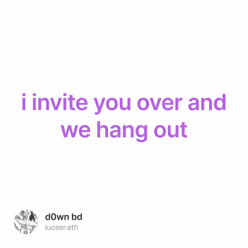 i invite you over and we hang out