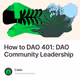 How to DAO 401 DAO Community Leadership