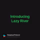 Introducing Lazy River