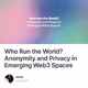 Who Run the World Anonymity and Privacy in Emerging Web3 Spaces