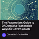 The Pragmatists Guide to DAOing aka Reasonable ways to Govern a DAO