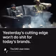 Yesterdays cutting edge wont do shit for todays brands.