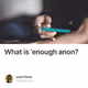 What is 'enough anon?