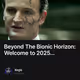 Beyond The Bionic Horizon: Welcome to 2025...