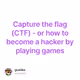 Capture the flag CTF - or how to become a hacker by playing games