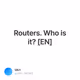 Routers. Who is it EN