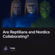 Are Reptilians and Nordics Collaborating?