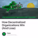 How Decentralized Organizations Win And Lose